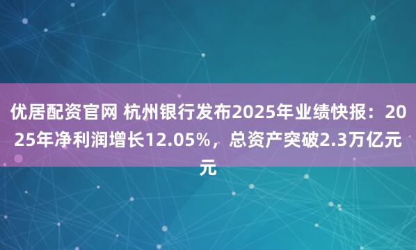 优居配资官网 杭州银行发布2025年业绩快报：2025年净利润增长12.05%，总资产突破2.3万亿元