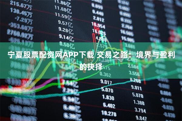 宁夏股票配资网APP下载 交易之路：境界与盈利的抉择