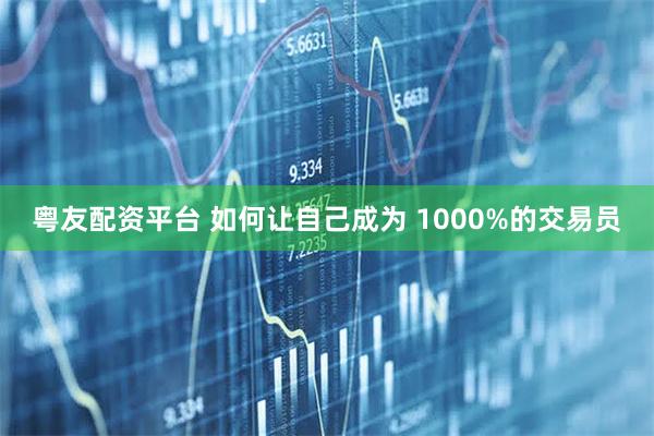 粤友配资平台 如何让自己成为 1000%的交易员