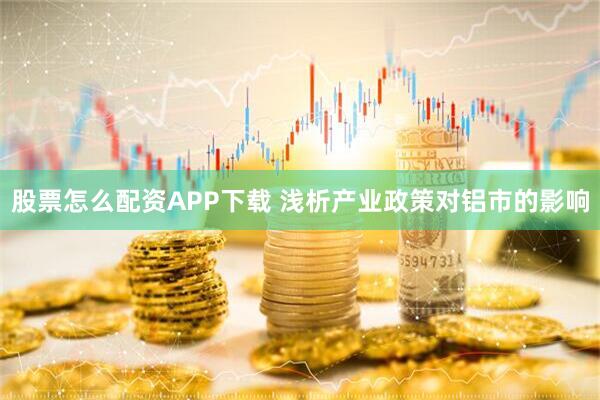股票怎么配资APP下载 浅析产业政策对铝市的影响