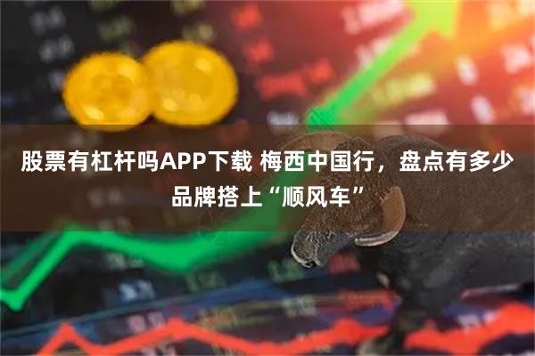 股票有杠杆吗APP下载 梅西中国行，盘点有多少品牌搭上“顺风车”
