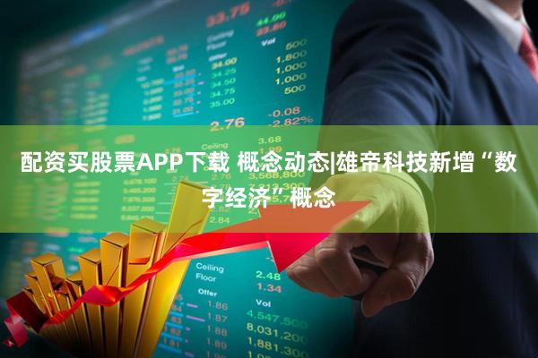 配资买股票APP下载 概念动态|雄帝科技新增“数字经济”概念