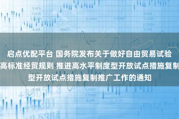 启点优配平台 国务院发布关于做好自由贸易试验区全面对接国际高标准经贸规则 推进高水平制度型开放试点措施复制推广工作的通知
