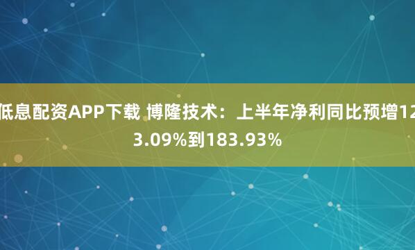 低息配资APP下载 博隆技术：上半年净利同比预增123.09%到183.93%