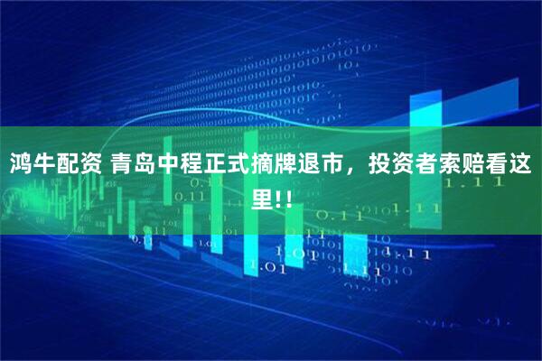 鸿牛配资 青岛中程正式摘牌退市，投资者索赔看这里!！