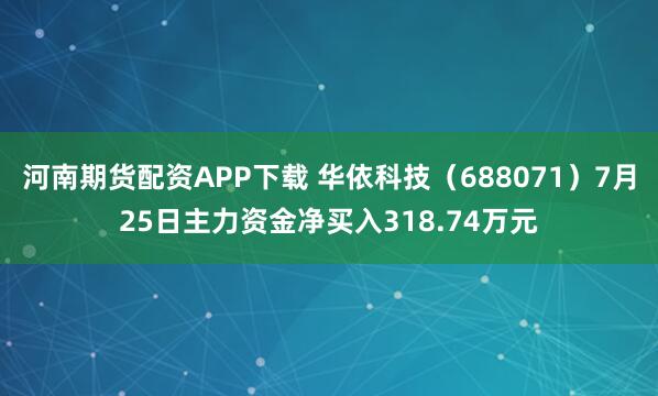 河南期货配资APP下载 华依科技（688071）7月25日主力资金净买入318.74万元