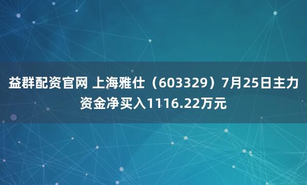 益群配资官网 上海雅仕（603329）7月25日主力资金净买入1116.22万元