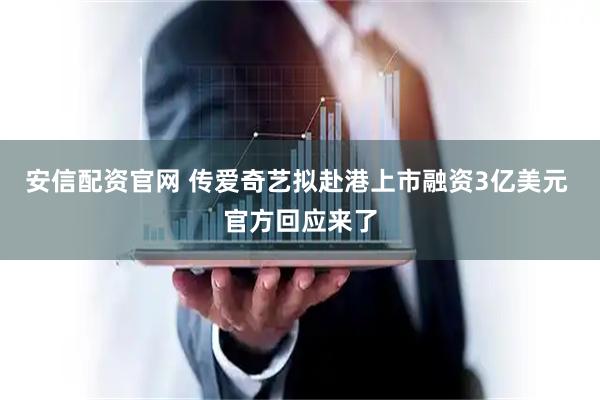 安信配资官网 传爱奇艺拟赴港上市融资3亿美元 官方回应来了