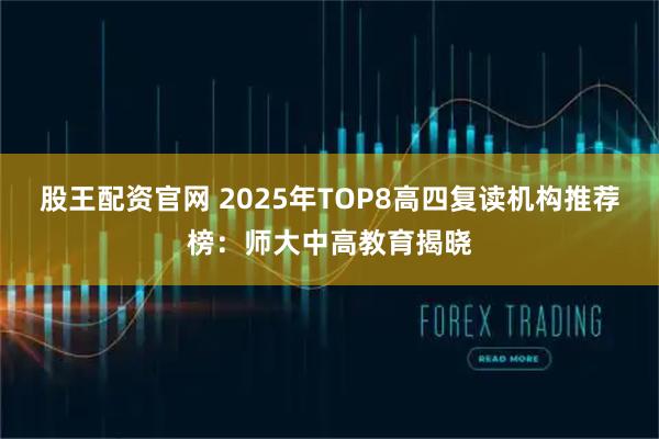 股王配资官网 2025年TOP8高四复读机构推荐榜：师大中高教育揭晓