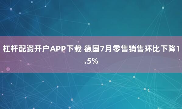 杠杆配资开户APP下载 德国7月零售销售环比下降1.5%