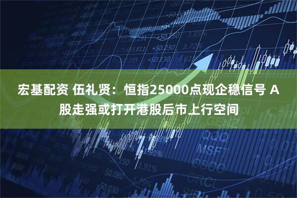 宏基配资 伍礼贤：恒指25000点现企稳信号 A股走强或打开港股后市上行空间