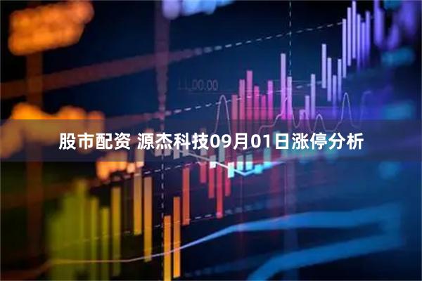 股市配资 源杰科技09月01日涨停分析