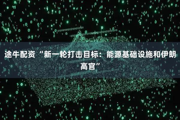 途牛配资 “新一轮打击目标：能源基础设施和伊朗高官”