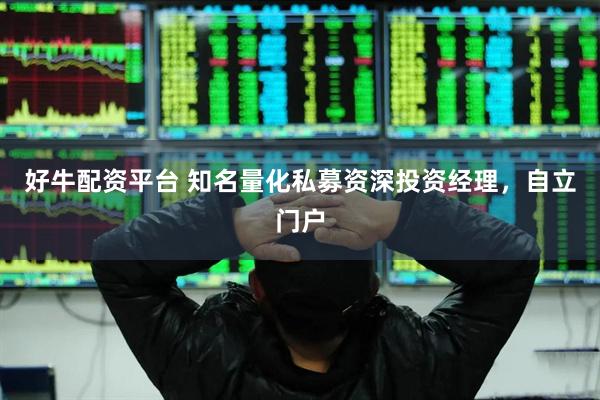 好牛配资平台 知名量化私募资深投资经理，自立门户